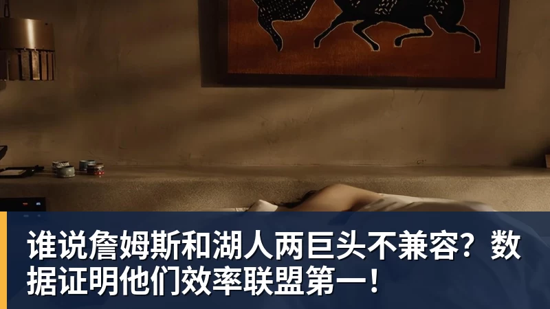 mk体育谁说詹姆斯和湖人两巨头不兼容？数据证明他们效率联盟第一！